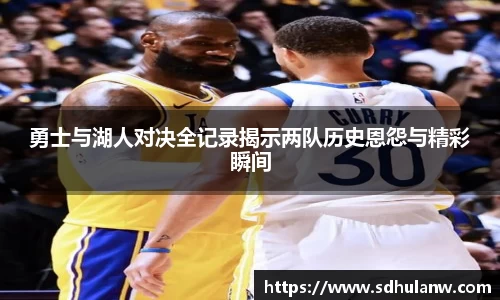 勇士与湖人对决全记录揭示两队历史恩怨与精彩瞬间